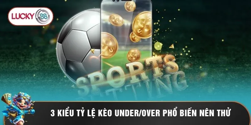 3 kiểu tỷ lệ kèo Under/Over phổ biến nên thử