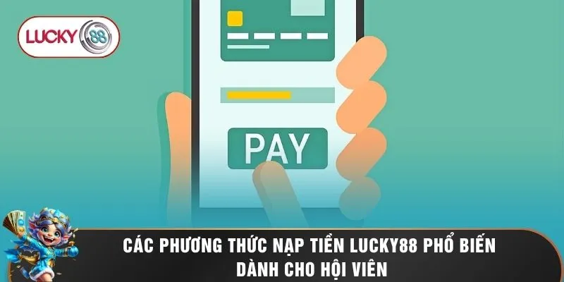 Các phương thức nạp tiền LUCKY88 phổ biến dành cho hội viên
