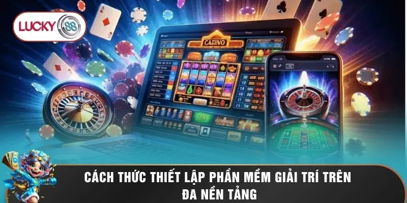 Cách thức thiết lập phần mềm giải trí trên đa nền tảng