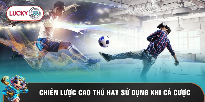 Chiến lược cao thủ hay sử dụng khi cá cược