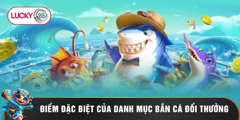 Điểm đặc biệt của danh mục bắn cá đổi thưởng