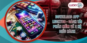 Download App LUCKY88 - Cách Tải Phần Mềm Về 2 Hệ Điều Hành