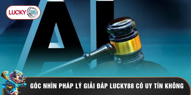 Góc nhìn pháp lý giải đáp LUCKY88 có uy tín không