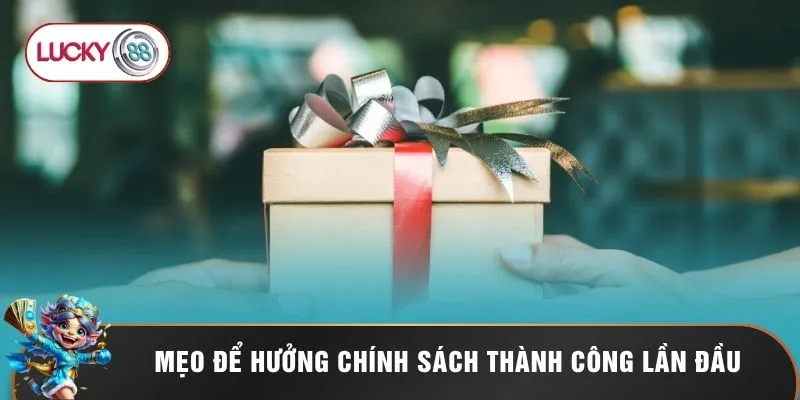 Mẹo để hưởng chính sách thành công lần đầu