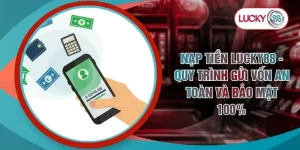 Nạp Tiền LUCKY88 - Quy Trình Gửi Vốn An Toàn Và Bảo Mật 100%