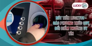 Rút Tiền LUCKY88 - Các Phương Thức Quy Đổi Điểm Thưởng Uy Tín