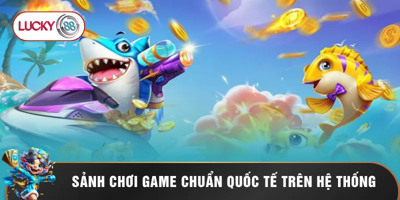 Sảnh chơi game chuẩn quốc tế trên hệ thống