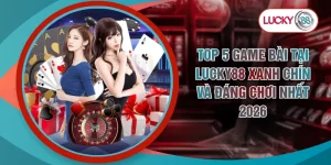 Top 5 Game Bài Tại LUCKY88 Xanh Chín Và Đáng Chơi Nhất 2026